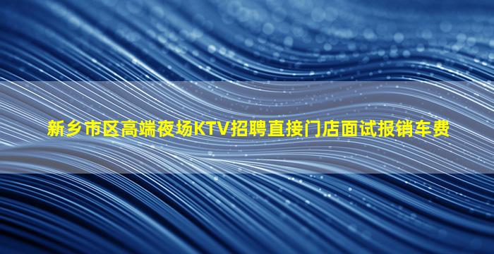 新乡市区高端夜场KTV招聘直接门店面试报销车费